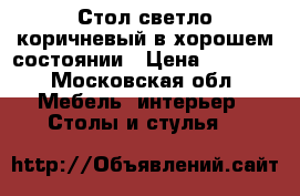 Стол светло-коричневый в хорошем состоянии › Цена ­ 2 500 - Московская обл. Мебель, интерьер » Столы и стулья   